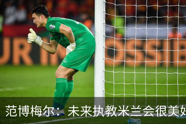 范博梅尔：未来执教米兰会很美好，但现在专注于比利时队