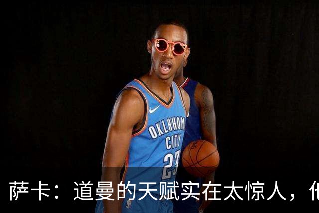 萨卡：道曼的天赋实在太惊人，他的生涯能走多远取决于他自己