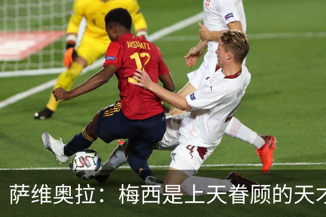 萨维奥拉：梅西是上天眷顾的天才 亚马尔前途无限，无需对比他们