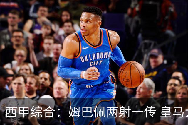 西甲综合：姆巴佩两射一传 皇马大胜巴列卡诺