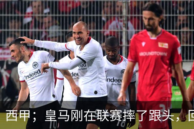西甲；皇马刚在联赛摔了跟头，回头就碰同城“小老弟”，这三分不能再丢了
