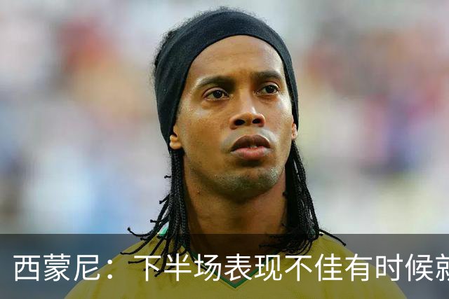 西蒙尼：下半场表现不佳有时候就是踢得烂；我们防守做得不好