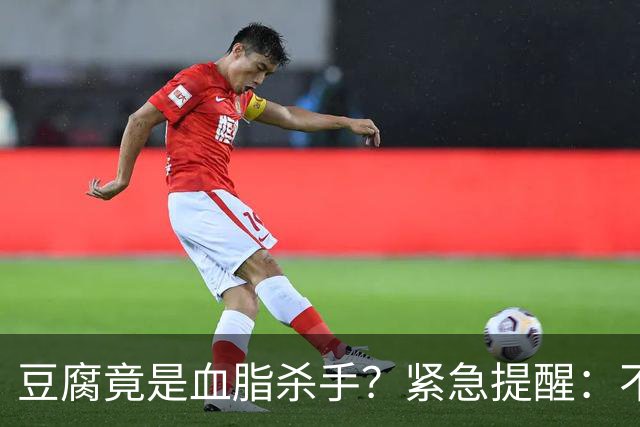 豆腐竟是血脂杀手？紧急提醒：不想血管堵塞，这6样东西少吃