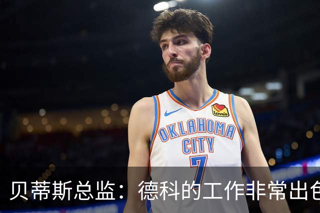 贝蒂斯总监：德科的工作非常出色，他为巴萨增加了进攻火力