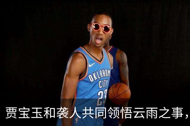 贾宝玉和袭人共同领悟云雨之事，看似贾宝玉强求，实则袭人在引诱