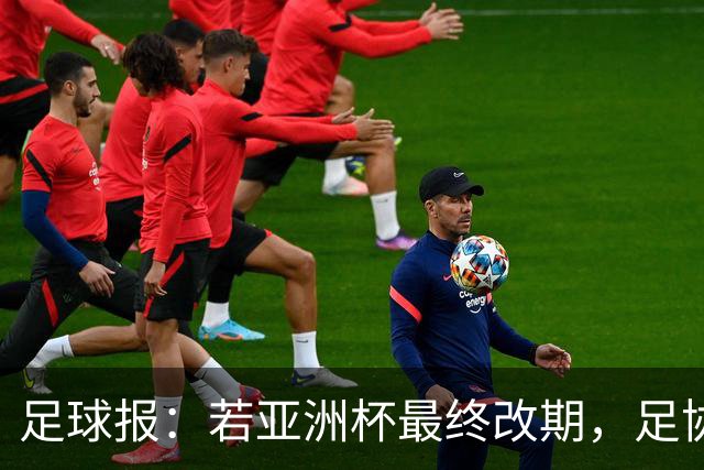 足球报：若亚洲杯最终改期，足协如何评估国足教练团队存在困难