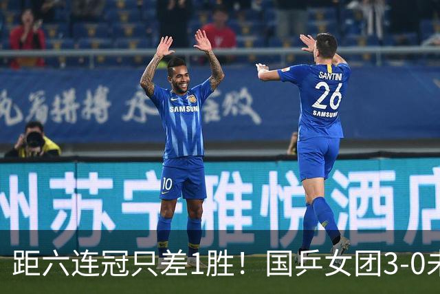 距六连冠只差1胜！国乒女团3-0未丢一局 孙颖莎率队四连胜入决赛