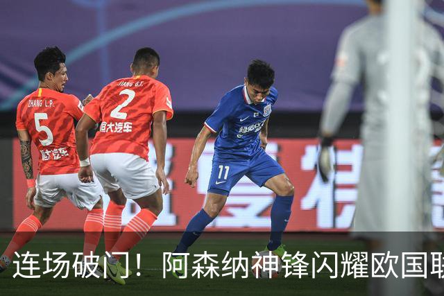 连场破门！阿森纳神锋闪耀欧国联 他有望重返英超首发