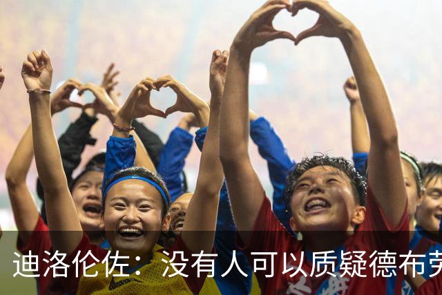 迪洛伦佐：没有人可以质疑德布劳内的价值，他是现象级球员