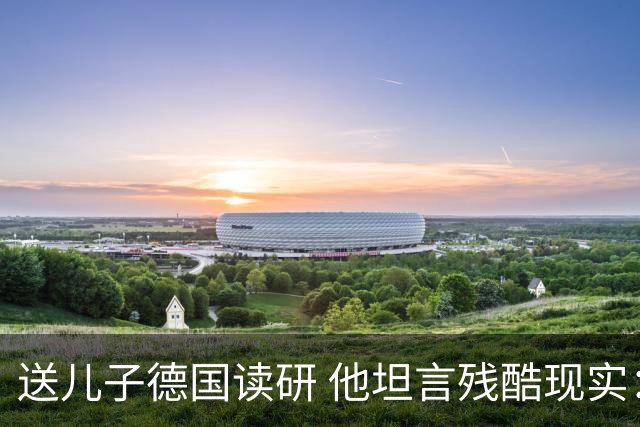 送儿子德国读研 他坦言残酷现实：不少中产留学生 最后没能坚持下来