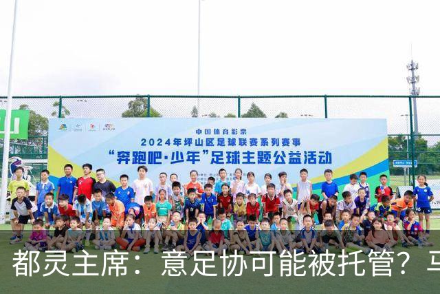 都灵主席：意足协可能被托管？马拉戈68%的得票应理顺一切