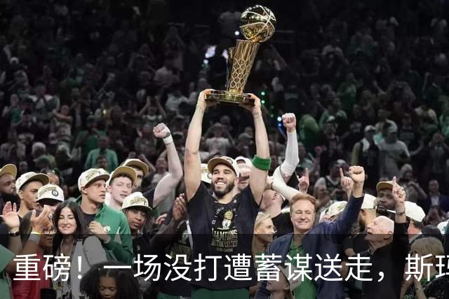 重磅！一场没打遭蓄谋送走，斯玛特范弗利特换欧文，交易时间已定