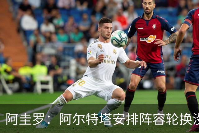 阿圭罗：阿尔特塔安排阵容轮换没问题，管理得当就是合理的做法