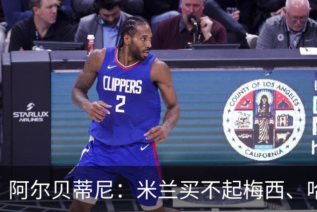 阿尔贝蒂尼：米兰买不起梅西、哈兰德、姆巴佩，只能打造体系