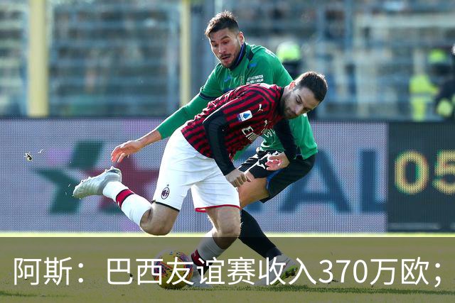 阿斯：巴西友谊赛收入370万欧；维尼修斯半场被换下，问题仍多
