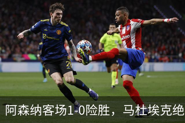 阿森纳客场1-0险胜，马杜埃克绝杀，阿尔特塔战术揭秘
