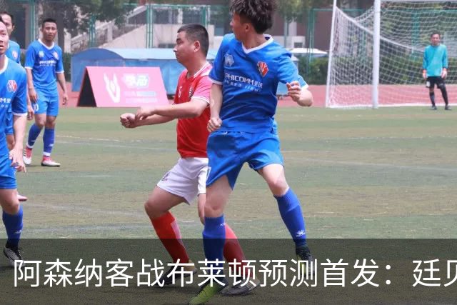 阿森纳客战布莱顿预测首发：廷贝尔有望出战，怀特伤情待观察