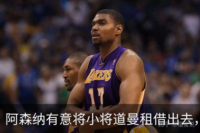 阿森纳有意将小将道曼租借出去，冬窗租出去锻炼用心良苦