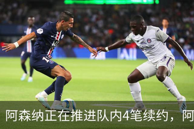 阿森纳正在推进队内4笔续约，阿尔特塔拒绝沙特丰厚邀约，准备长期执教阿森纳