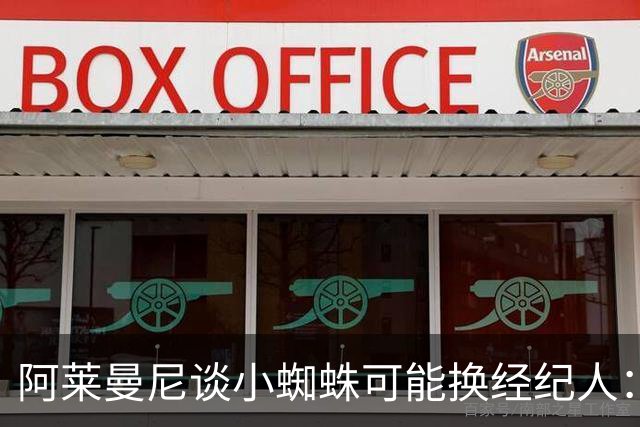 阿莱曼尼谈小蜘蛛可能换经纪人：由他自己决定，尊重球员私人事务