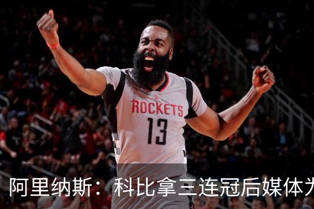 阿里纳斯：科比拿三连冠后媒体为了保护乔丹而贬低科比