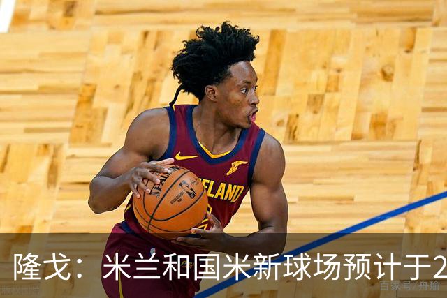 隆戈：米兰和国米新球场预计于2027年开工，2031年竣工