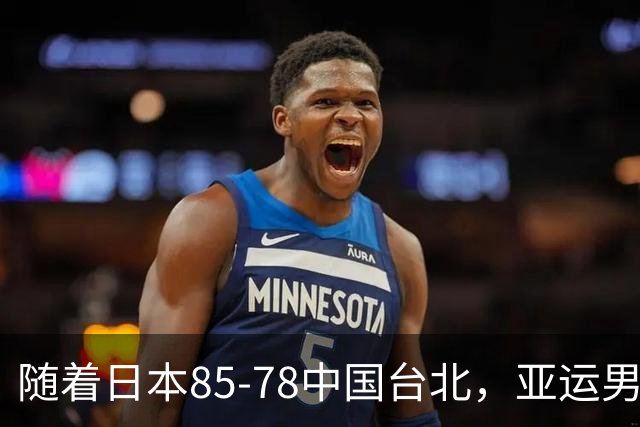 随着日本85-78中国台北，亚运男篮四强出炉，中国男篮对手也确定
