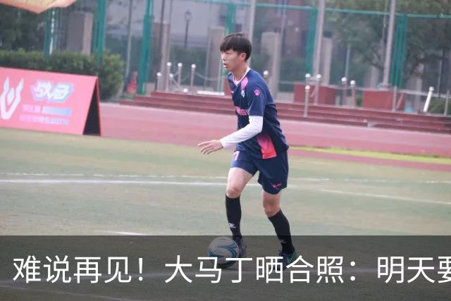 难说再见！大马丁晒合照：明天要赢球，向最伟大球员告别