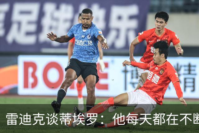 雷迪克谈蒂埃罗：他每天都在不断进步