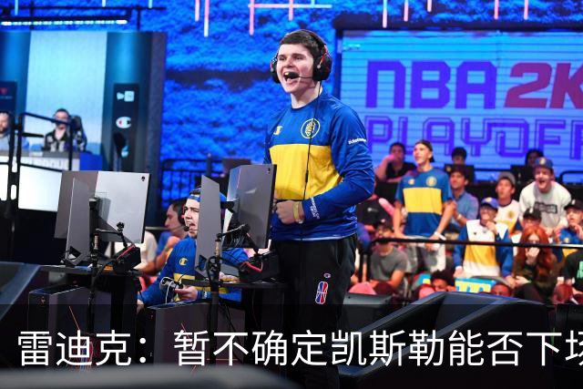 雷迪克：暂不确定凯斯勒能否下场复出对阵勇士