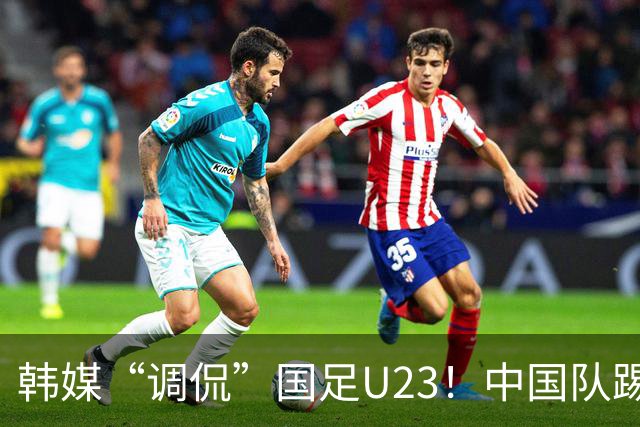 韩媒“调侃”国足U23！中国队踢出“少林足球”，球迷：手球不判
