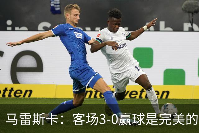 马雷斯卡：客场3-0赢球是完美的一天；没预料到能取得6连胜