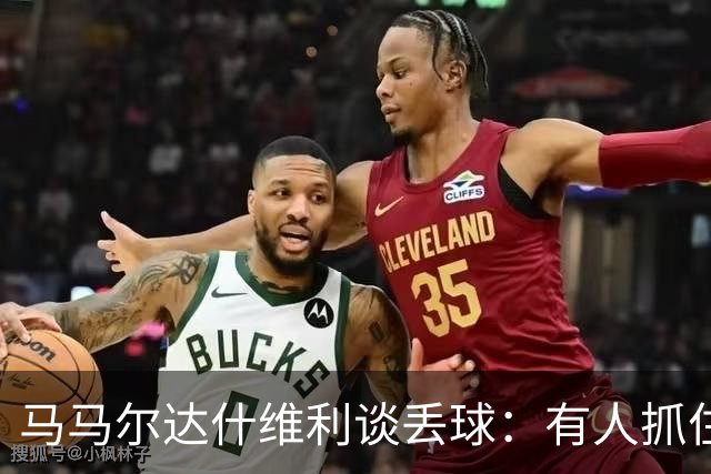 马马尔达什维利谈丢球：有人抓住了我的手，我觉得应该是犯规