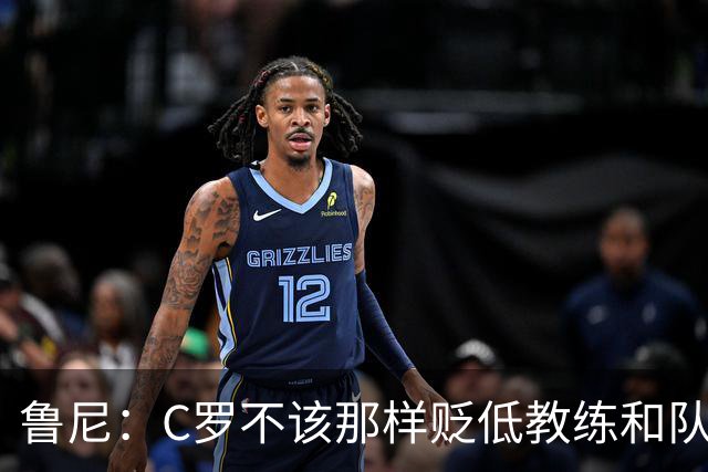 鲁尼：C罗不该那样贬低教练和队友，那是完全错误的