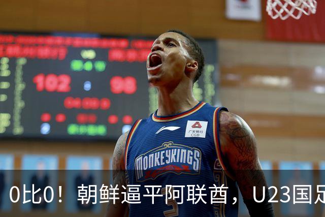 0比0！朝鲜逼平阿联酋，U23国足出线账算清，别着急开香槟