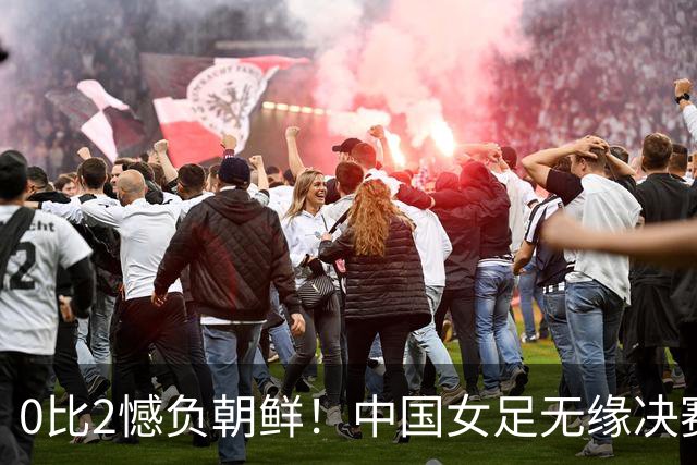 0比2憾负朝鲜！中国女足无缘决赛，却因祸得福，释放4个积极信号