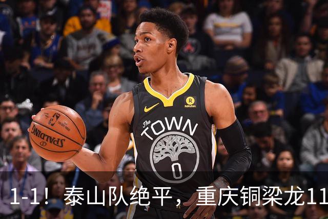 1-1！泰山队绝平，重庆铜梁龙11轮不胜，卡扎伊什维利神仙球