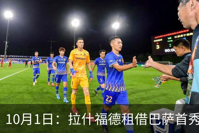 10月1日：拉什福德租借巴萨首秀进球，却未获稳定位置，西甲寻回状态仍存悬念