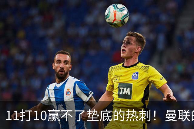 11打10赢不了垫底的热刺！曼联的流量踢法的精髓是什么？