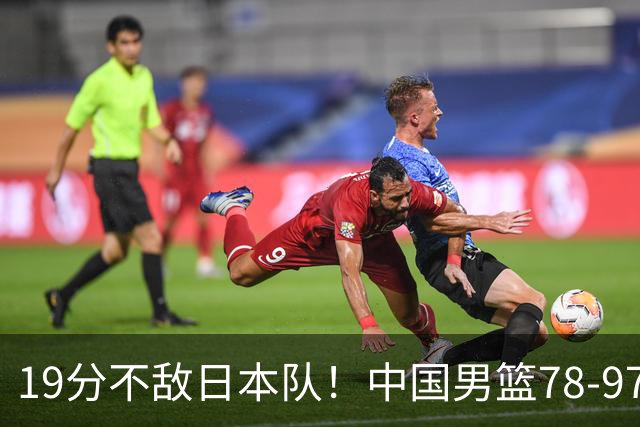 19分不敌日本队！中国男篮78-97输球，无缘亚运会男篮决赛