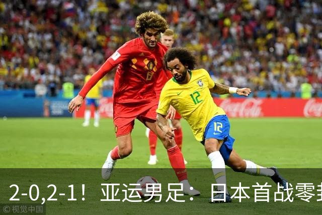 2-0,2-1！亚运男足：日本首战零封告捷，国足强势翻盘，彰显韧性