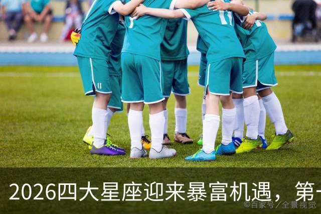 2026四大星座迎来暴富机遇，第一名注定财源滚滚