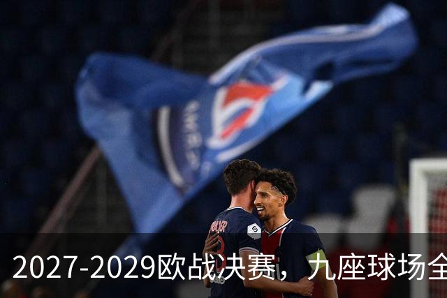 2027-2029欧战决赛，九座球场全定了