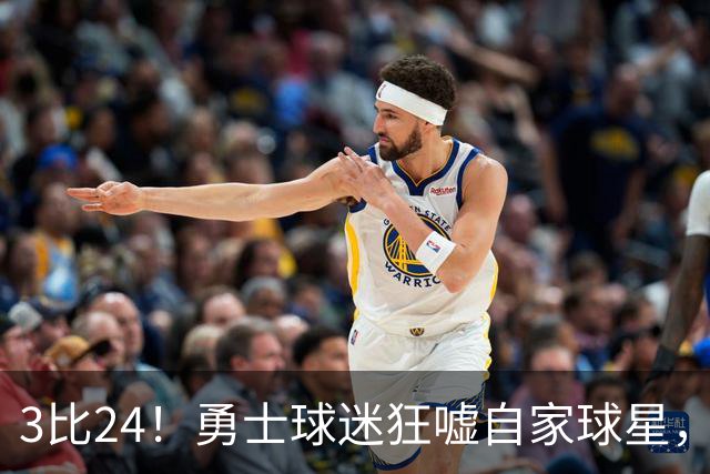 3比24！勇士球迷狂嘘自家球星，他可能已打完最后一战