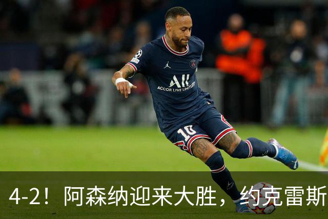 4-2！阿森纳迎来大胜，约克雷斯陷困境，哲凯像丢了魂，难有未来