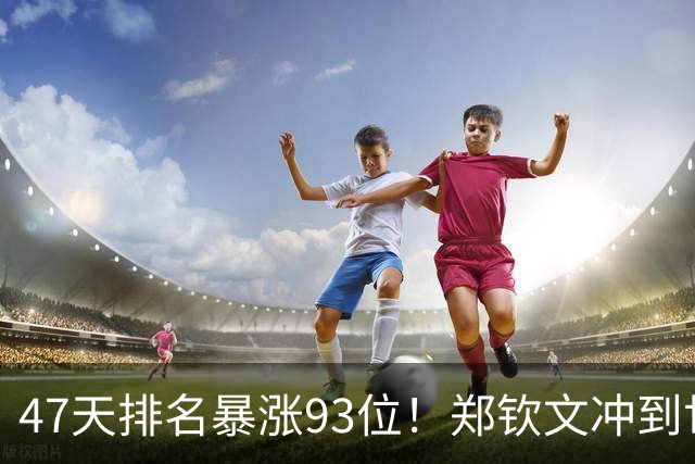 47天排名暴涨93位！郑钦文冲到世界第28：近13战12胜 奖金408万元