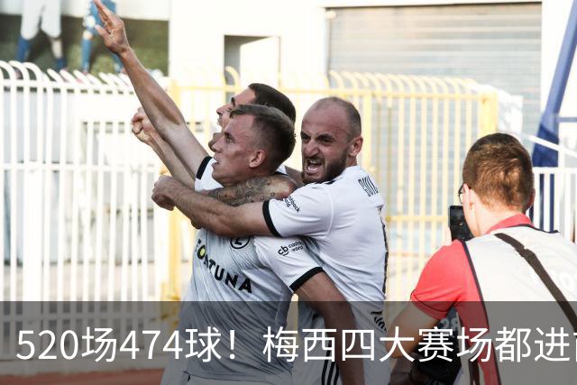 520场474球！梅西四大赛场都进前三，还差哪口气？