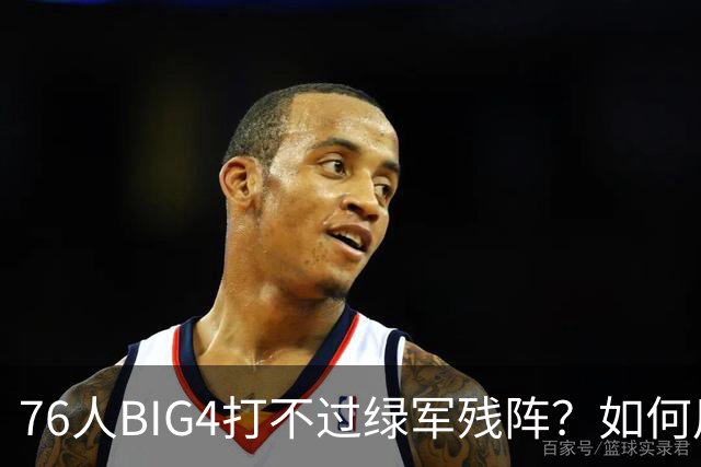76人BIG4打不过绿军残阵？如何用大帝矛盾更尖锐了