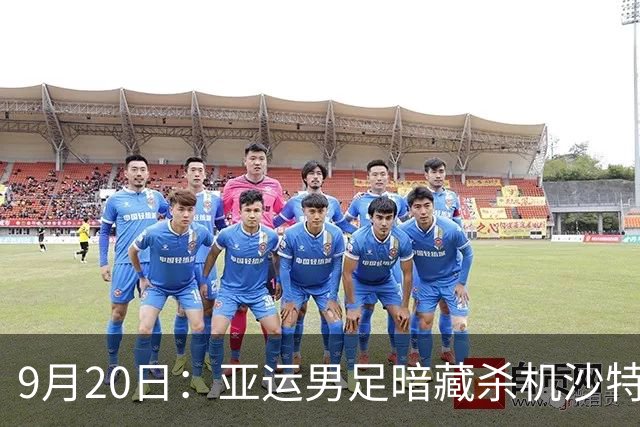 9月20日：亚运男足暗藏杀机沙特U21残阵碰卡塔尔，太极虎或渔翁得利