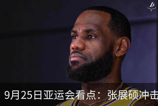 9月25日亚运会看点：张展硕冲击第7金，陈妤颉出战百米飞人大战
